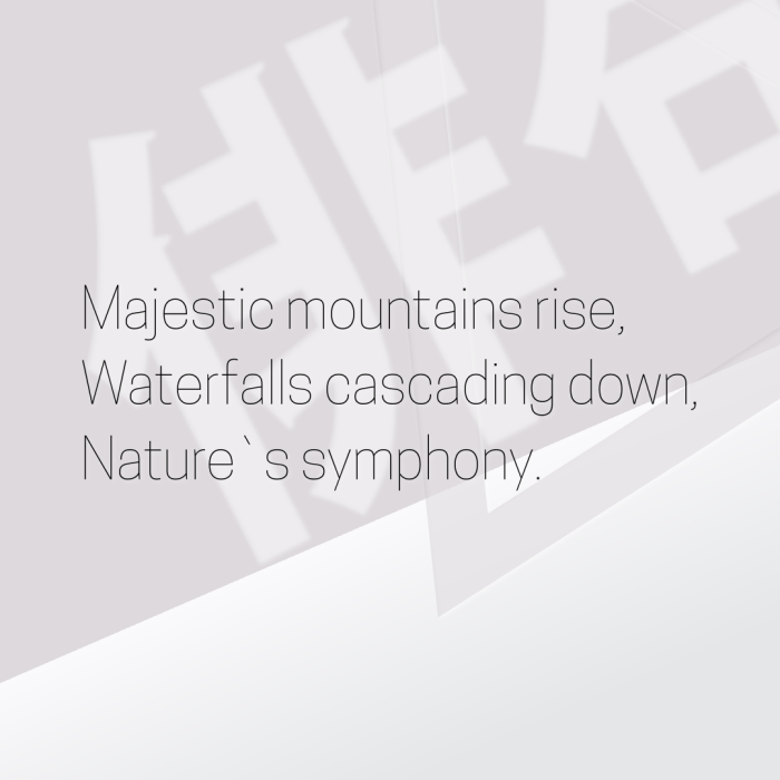 Majestic mountains rise, Waterfalls cascading down, Nature`s symphony.