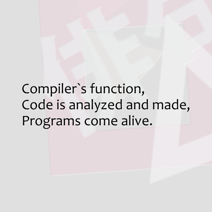 Compiler`s function, Code is analyzed and made, Programs come alive.
