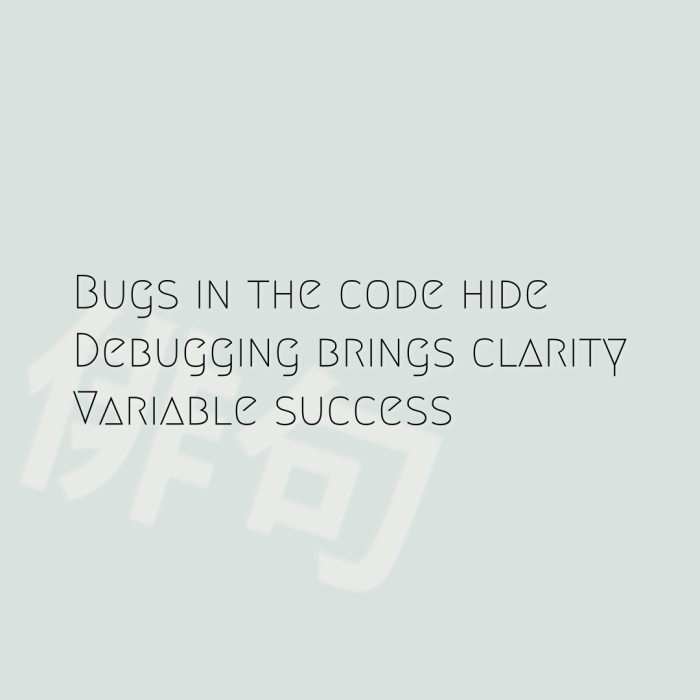 Bugs in the code hide Debugging brings clarity Variable success