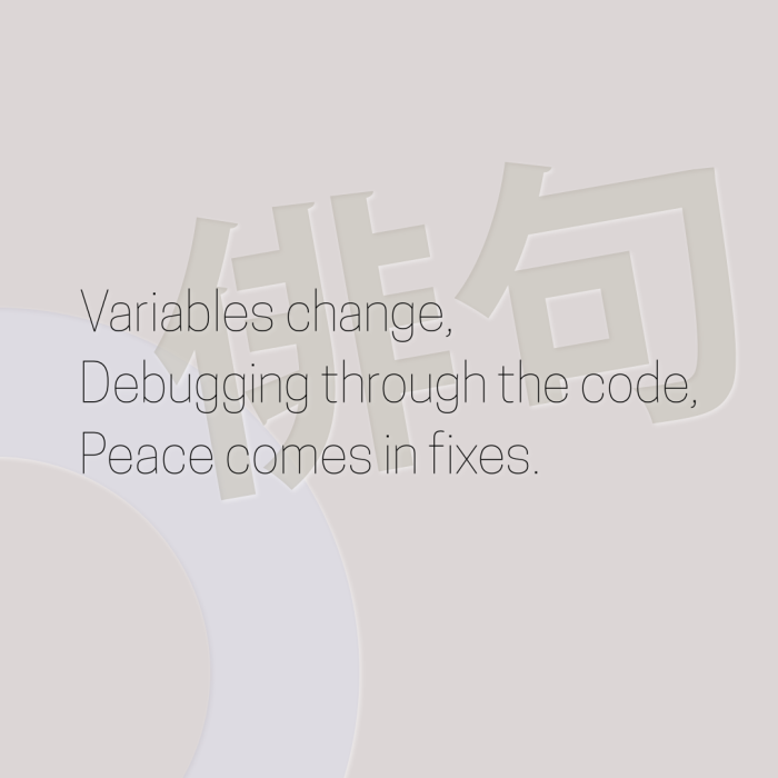 Variables change, Debugging through the code, Peace comes in fixes.