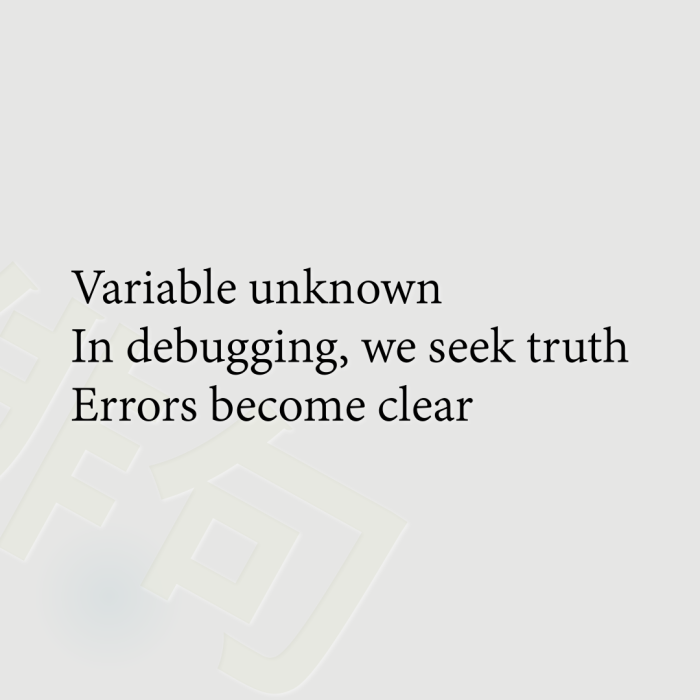 Variable unknown In debugging, we seek truth Errors become clear
