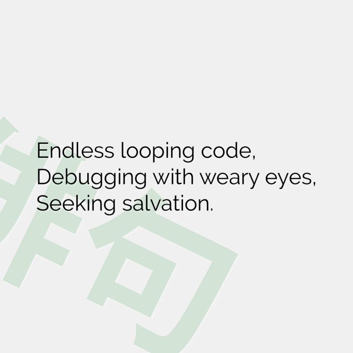 Endless looping code, Debugging with weary eyes, Seeking salvation.