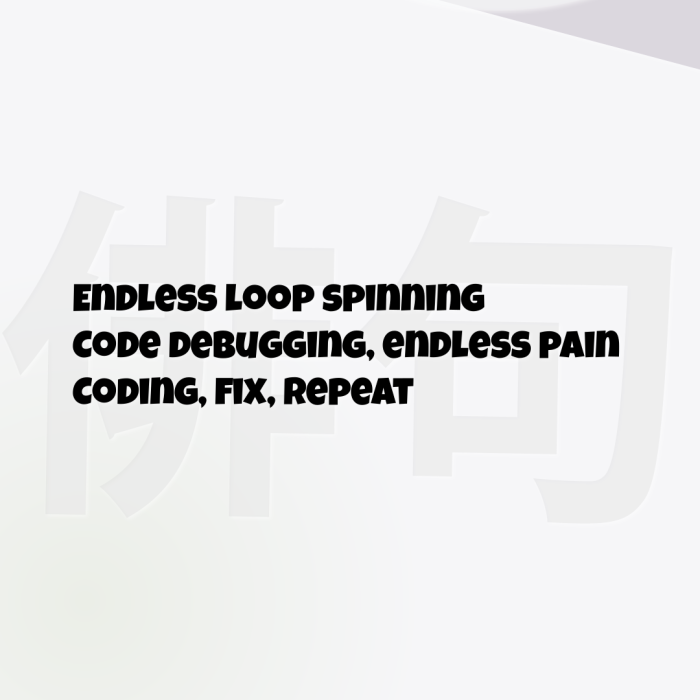 Endless loop spinning Code debugging, endless pain Coding, fix, repeat