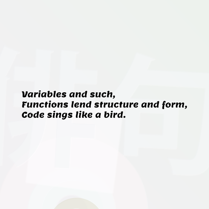 Variables and such, Functions lend structure and form, Code sings like a bird.