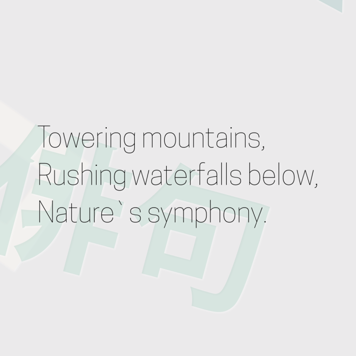 Towering mountains, Rushing waterfalls below, Nature`s symphony.