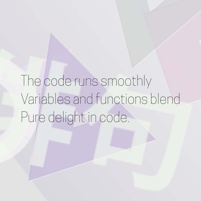 The code runs smoothly Variables and functions blend Pure delight in code.