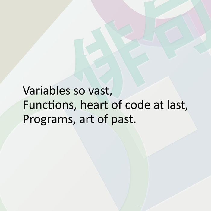 Variables so vast, Functions, heart of code at last, Programs, art of past.
