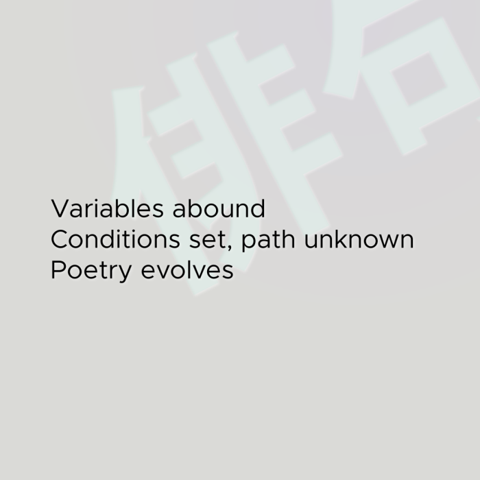 Variables abound Conditions set, path unknown Poetry evolves
