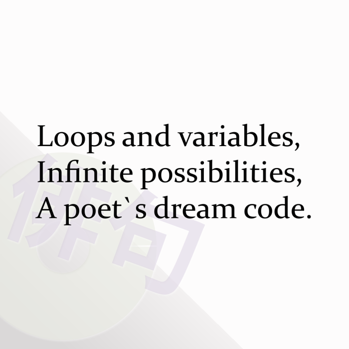 Loops and variables, Infinite possibilities, A poet`s dream code.
