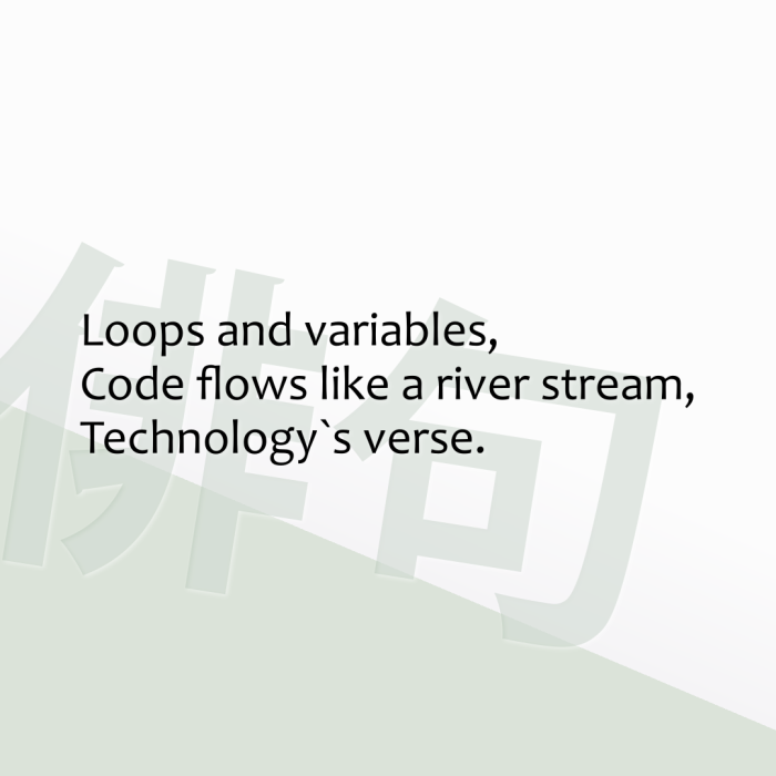 Loops and variables, Code flows like a river stream, Technology`s verse.
