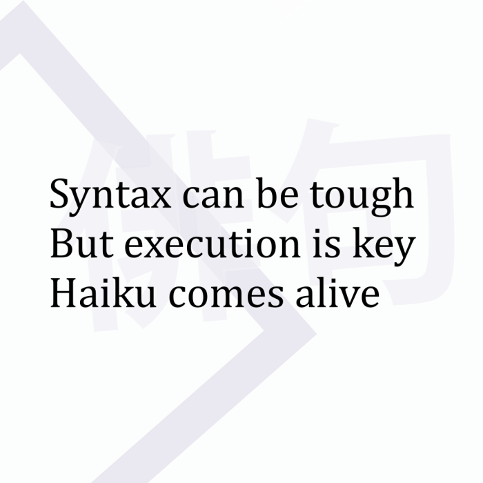 Syntax can be tough But execution is key Haiku comes alive