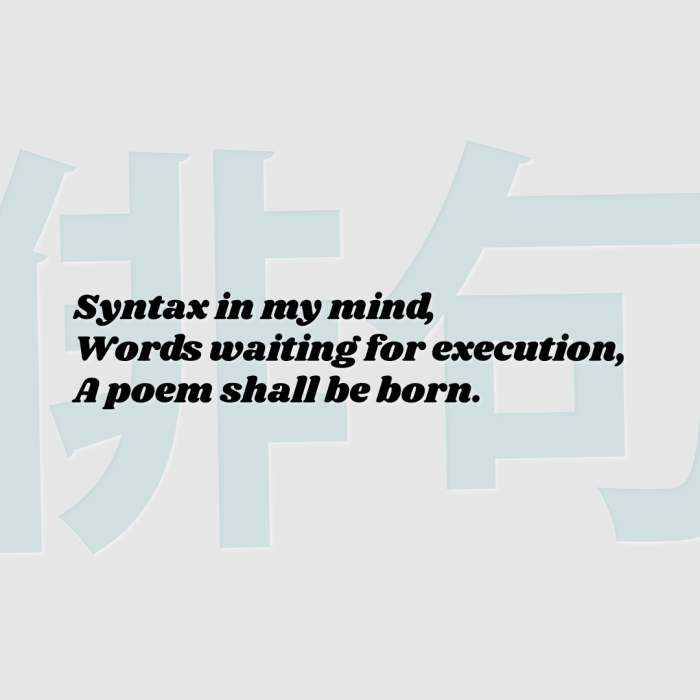 Syntax in my mind, Words waiting for execution, A poem shall be born.