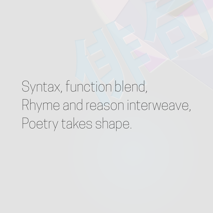 Syntax, function blend, Rhyme and reason interweave, Poetry takes shape.