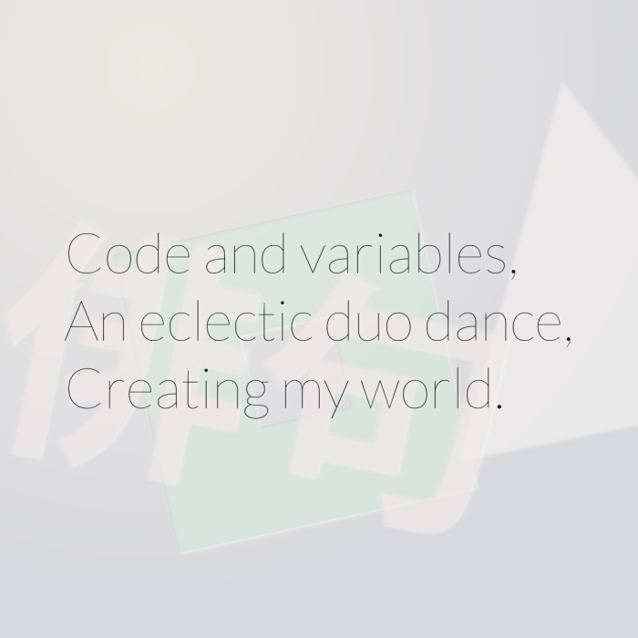 Code and variables, An eclectic duo dance, Creating my world.