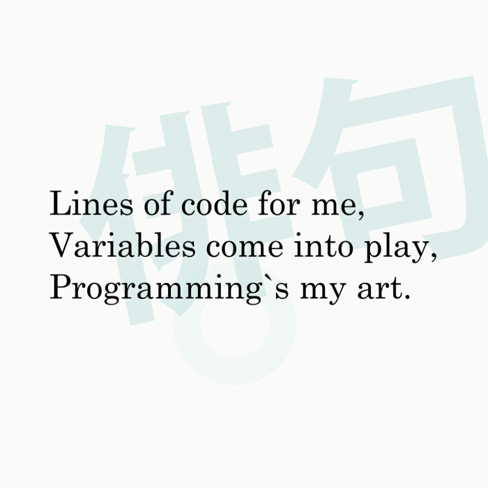 Lines of code for me, Variables come into play, Programming`s my art.