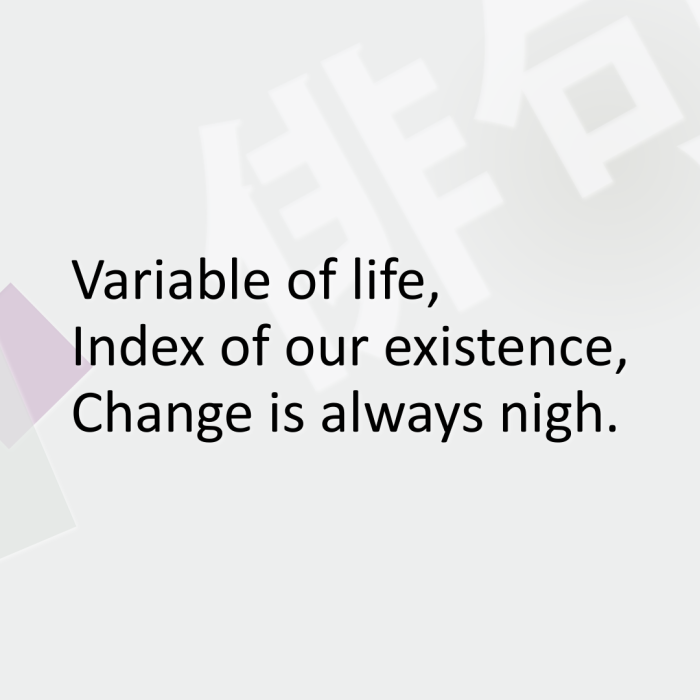 Variable of life, Index of our existence, Change is always nigh.