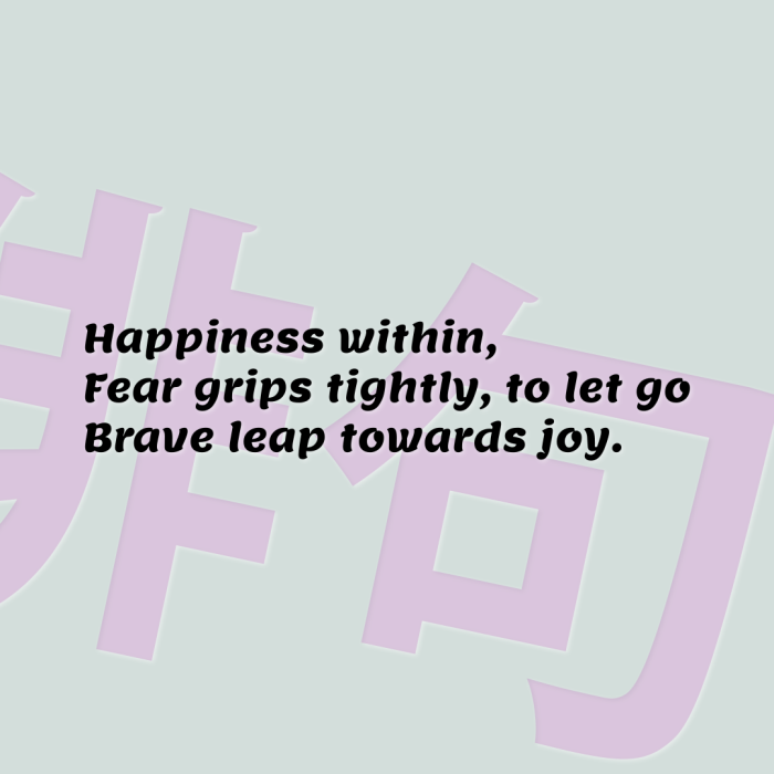Happiness within, Fear grips tightly, to let go Brave leap towards joy.