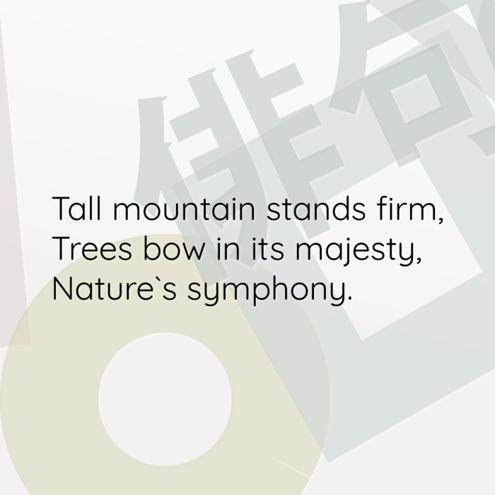 Tall mountain stands firm, Trees bow in its majesty, Nature`s symphony.