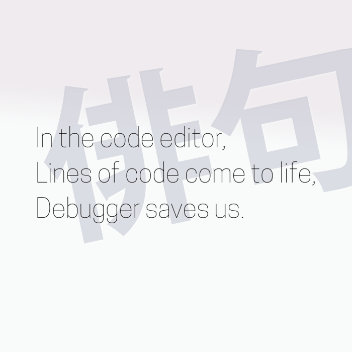 In the code editor, Lines of code come to life, Debugger saves us.