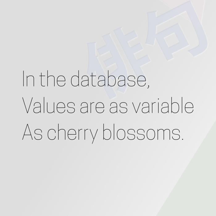 In the database, Values are as variable As cherry blossoms.