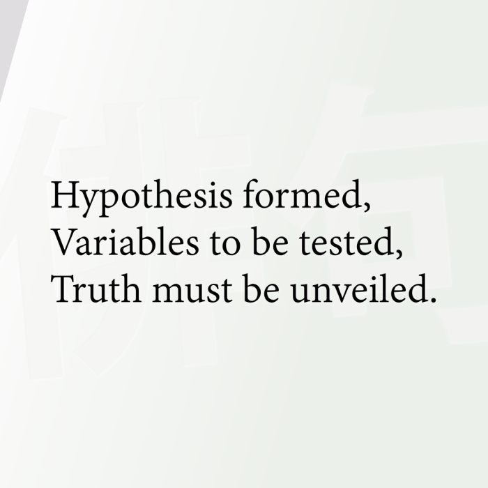 Hypothesis formed, Variables to be tested, Truth must be unveiled.
