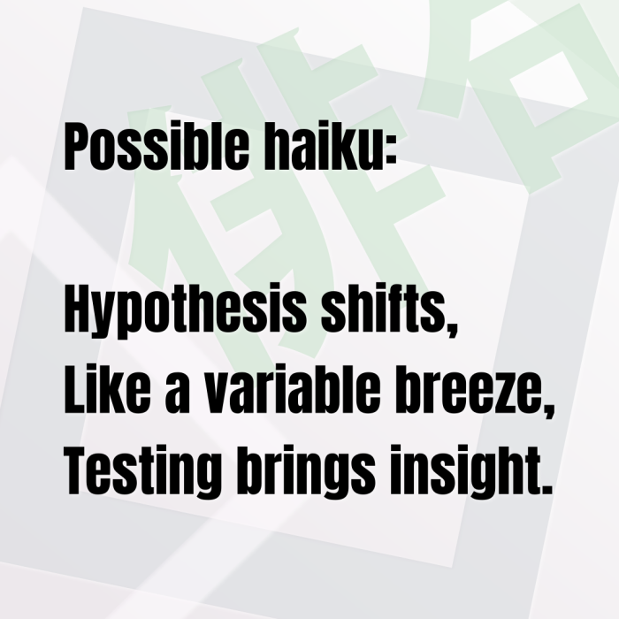 Possible haiku: Hypothesis shifts, Like a variable breeze, Testing brings insight.