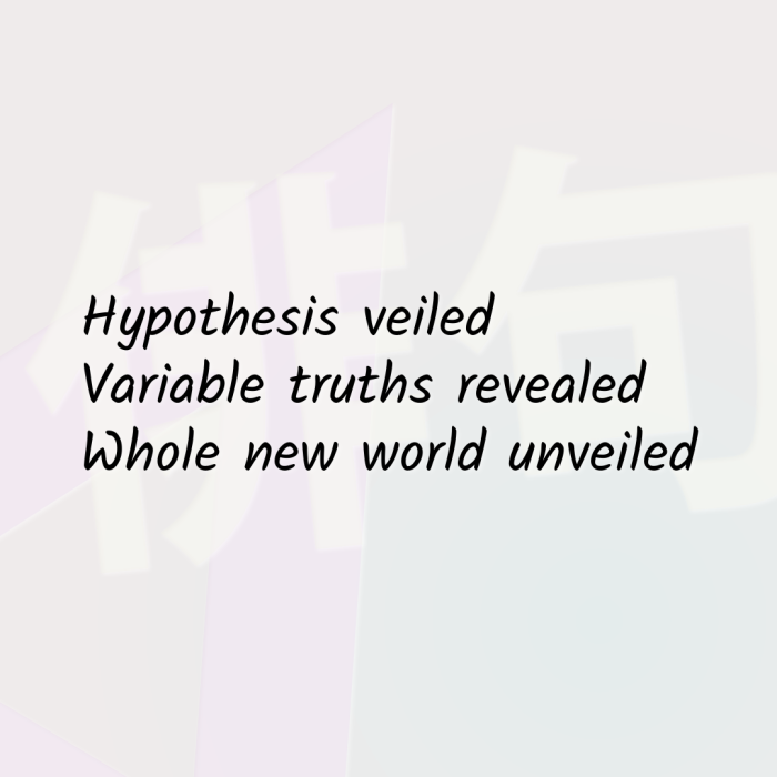 Hypothesis veiled Variable truths revealed Whole new world unveiled