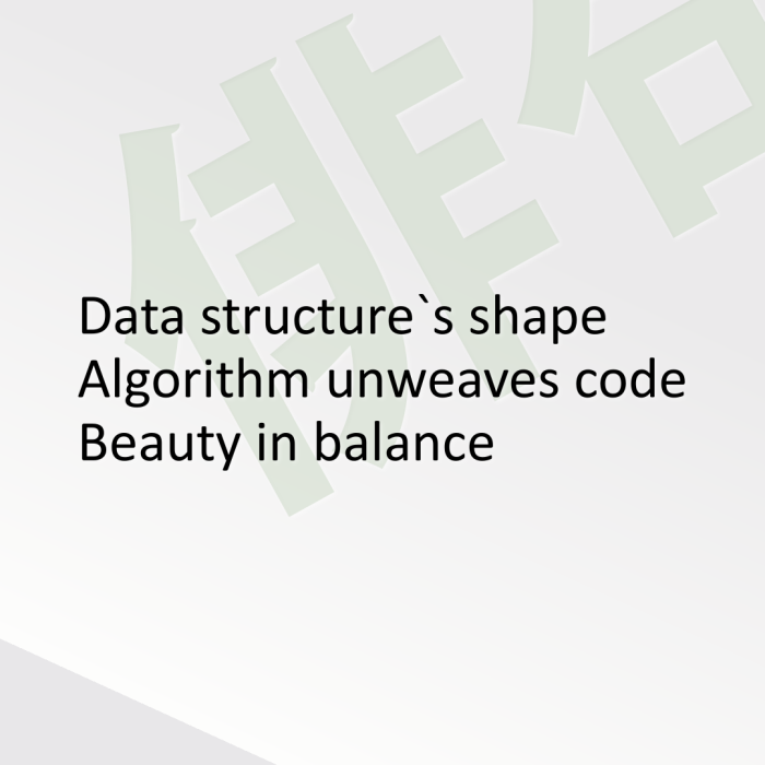 Data structure`s shape Algorithm unweaves code Beauty in balance
