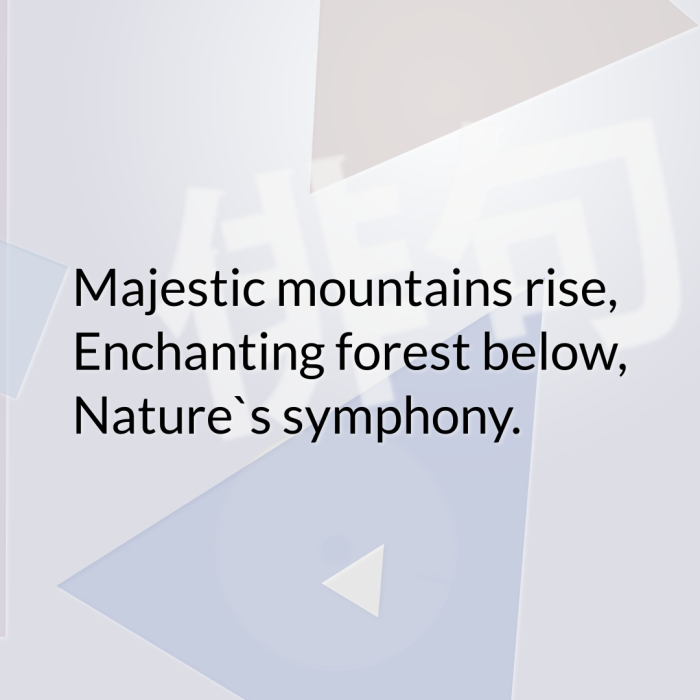 Majestic mountains rise, Enchanting forest below, Nature`s symphony.
