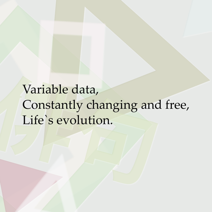 Variable data, Constantly changing and free, Life`s evolution.