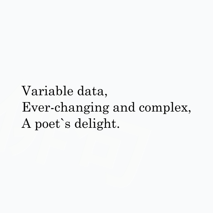 Variable data, Ever-changing and complex, A poet`s delight.