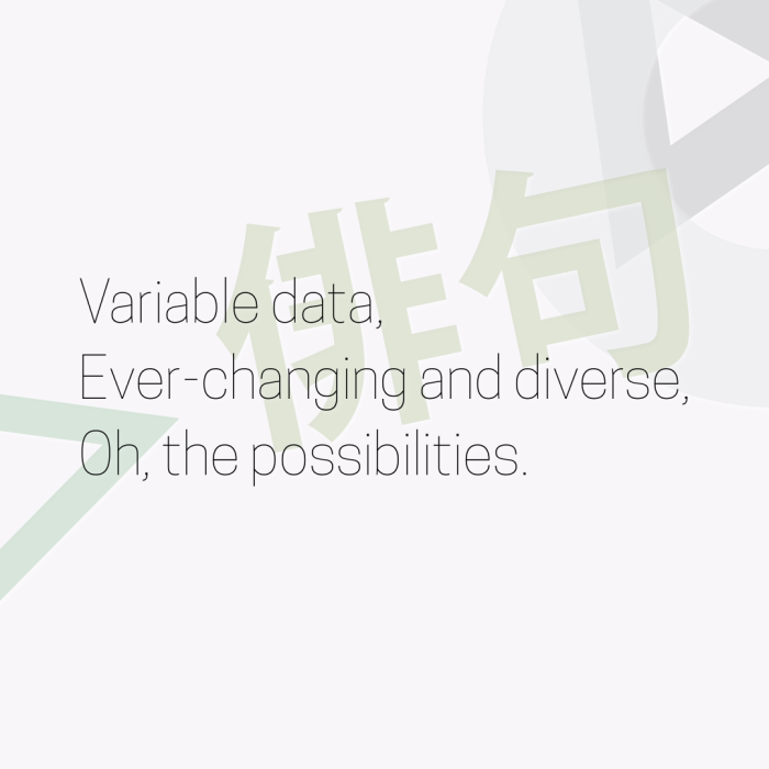 Variable data, Ever-changing and diverse, Oh, the possibilities.