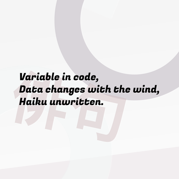 Variable in code, Data changes with the wind, Haiku unwritten.