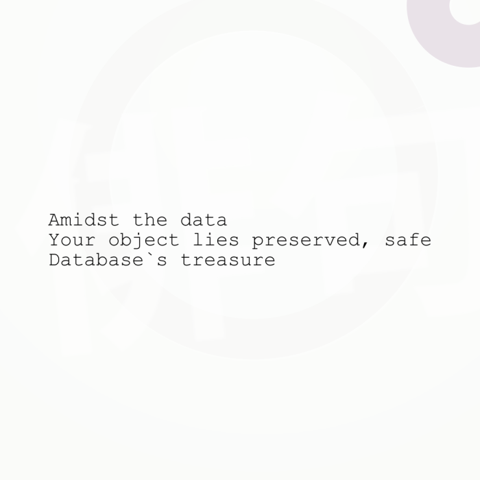 Amidst the data Your object lies preserved, safe Database`s treasure