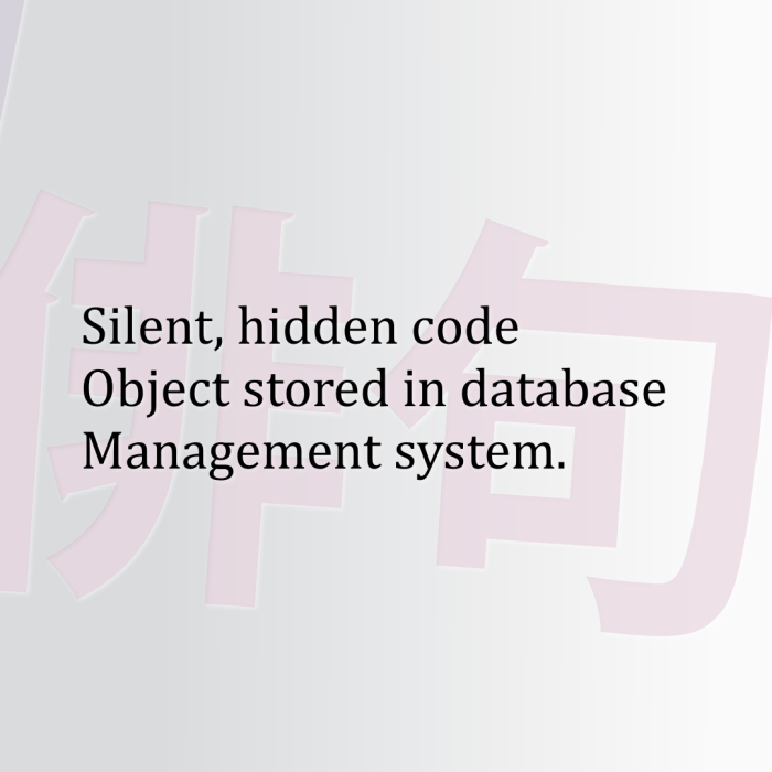 Silent, hidden code Object stored in database Management system.
