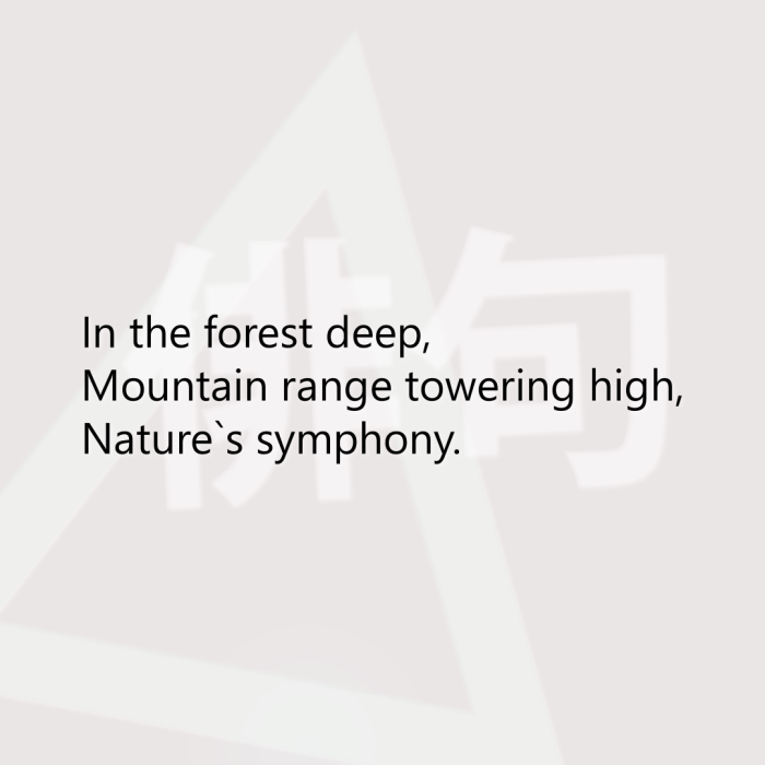 In the forest deep, Mountain range towering high, Nature`s symphony.