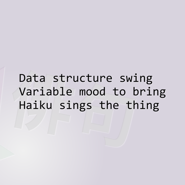 Data structure swing Variable mood to bring Haiku sings the thing