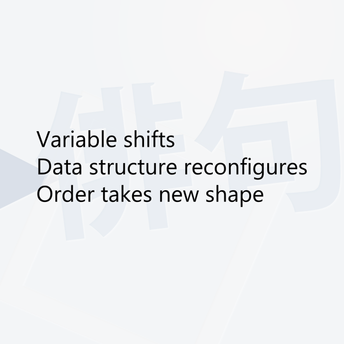 Variable shifts Data structure reconfigures Order takes new shape