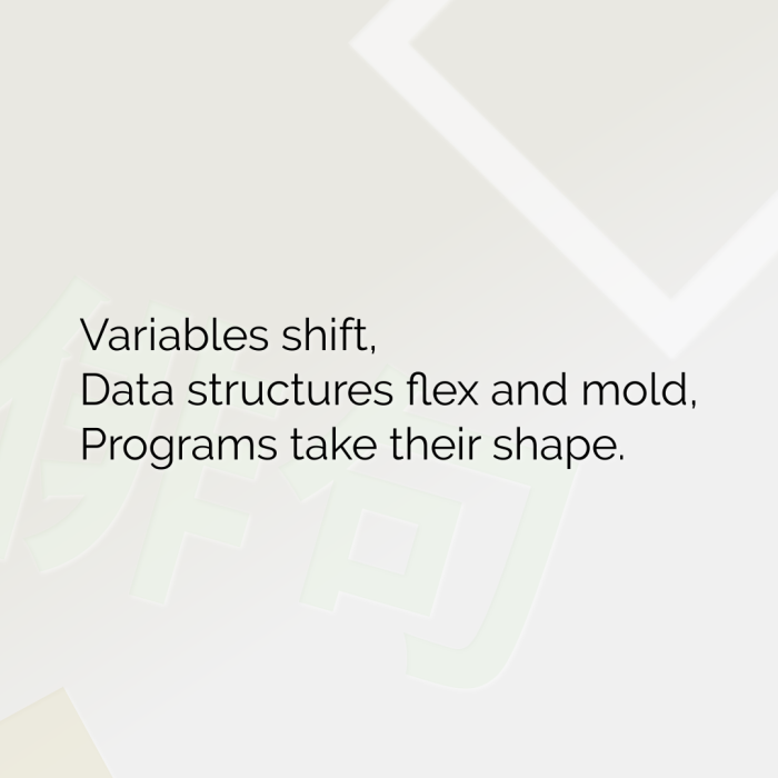Variables shift, Data structures flex and mold, Programs take their shape.