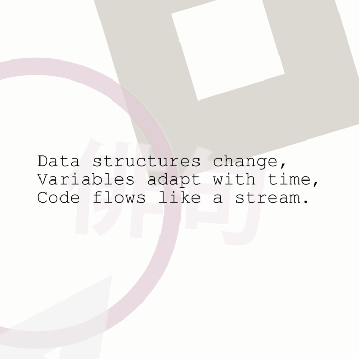 Data structures change, Variables adapt with time, Code flows like a stream.