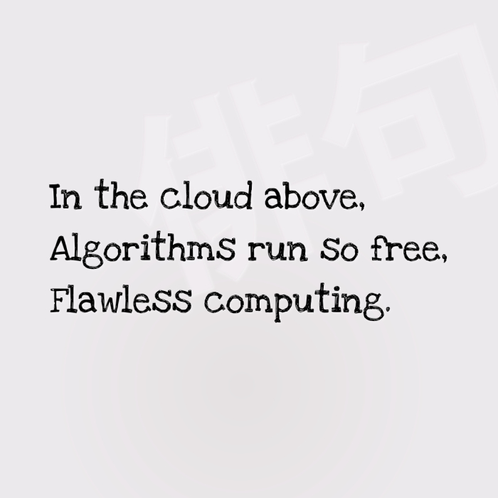 In the cloud above, Algorithms run so free, Flawless computing.