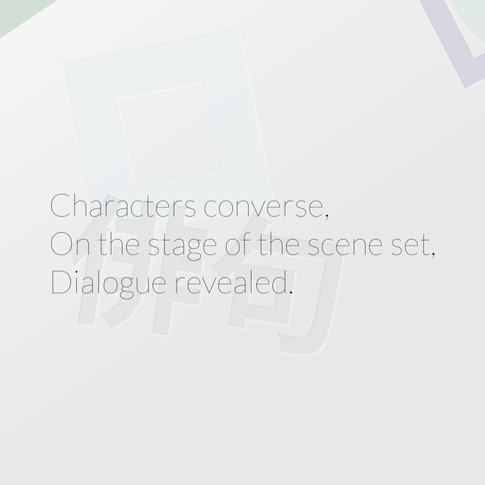 Characters converse, On the stage of the scene set, Dialogue revealed.