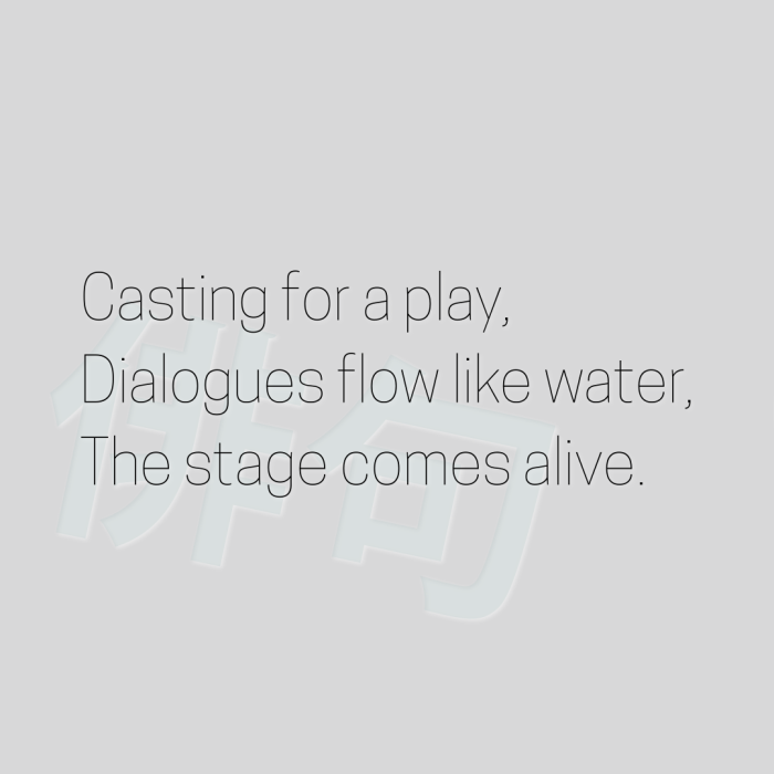 Casting for a play, Dialogues flow like water, The stage comes alive.