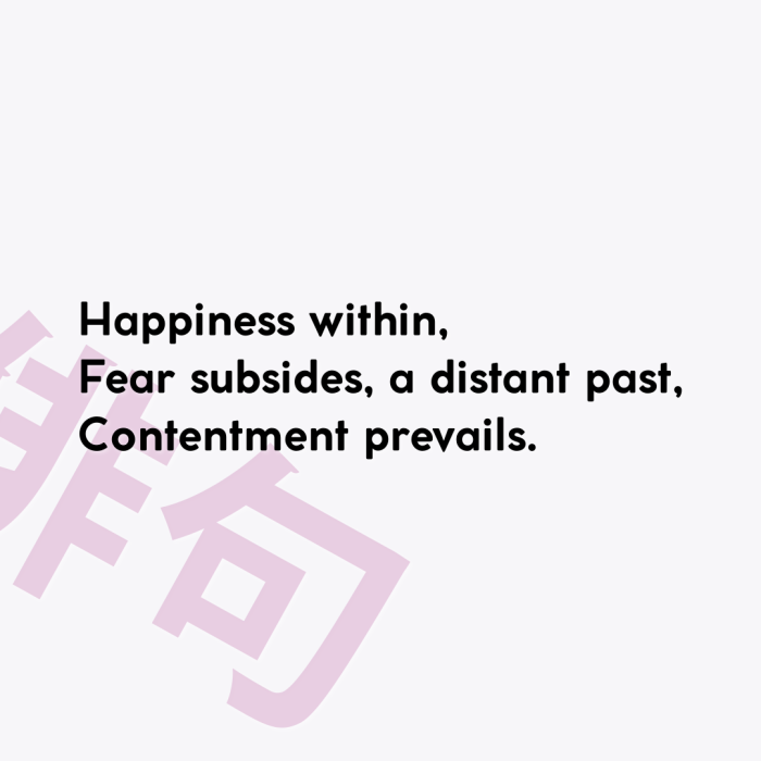 Happiness within, Fear subsides, a distant past, Contentment prevails.