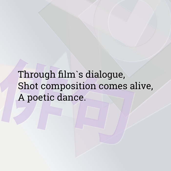 Through film`s dialogue, Shot composition comes alive, A poetic dance.