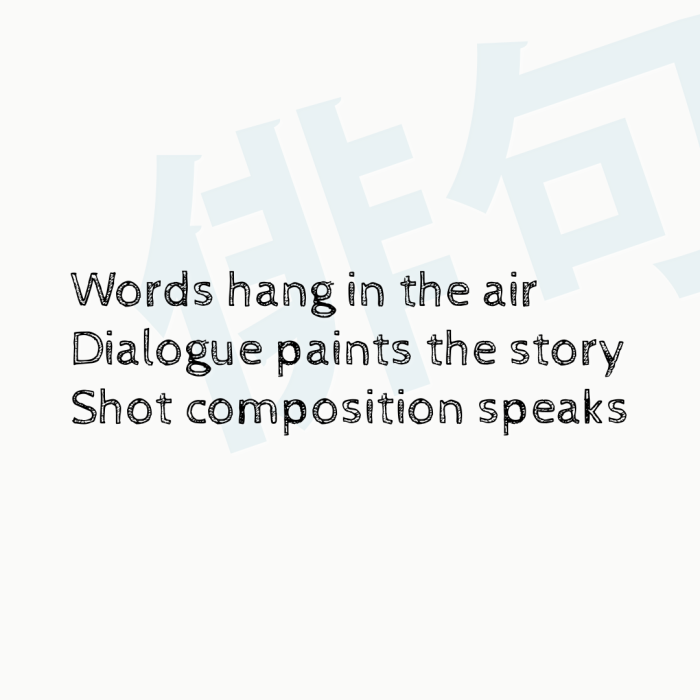 Words hang in the air Dialogue paints the story Shot composition speaks