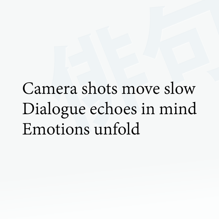 Camera shots move slow Dialogue echoes in mind Emotions unfold