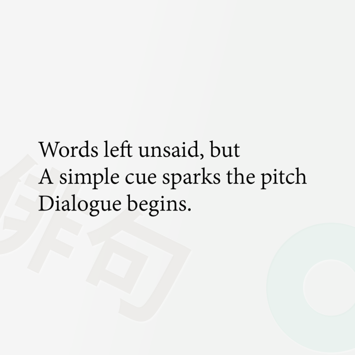 Words left unsaid, but A simple cue sparks the pitch Dialogue begins.