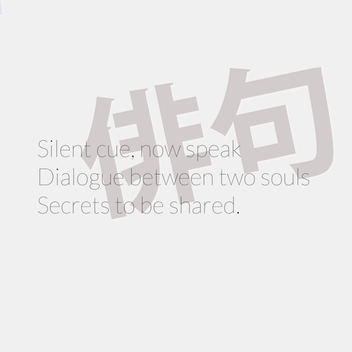 Silent cue, now speak Dialogue between two souls Secrets to be shared.