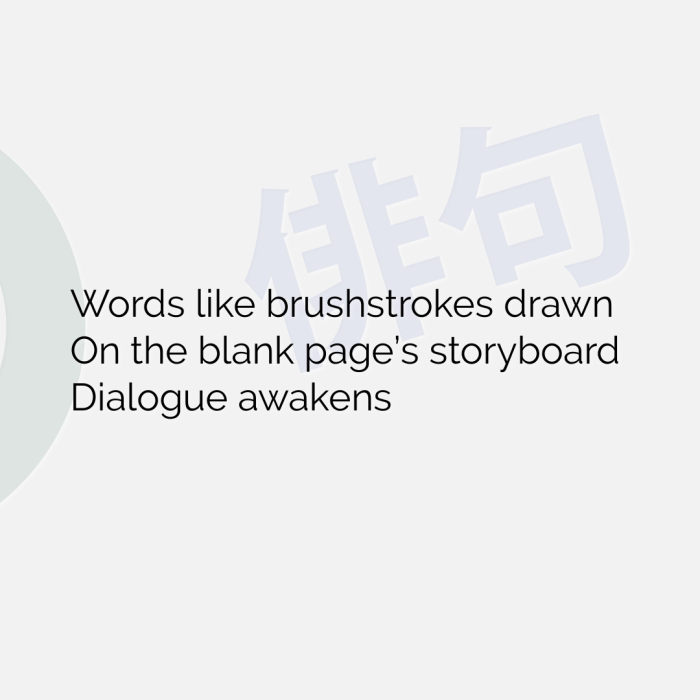 Words like brushstrokes drawn On the blank page’s storyboard Dialogue awakens